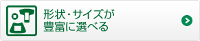 形状・サイズが豊富に選べる