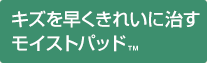 キズを早くきれいに治すモイストパッド™