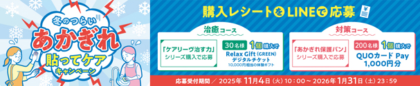 冬のつらいあかぎれ貼ってケアキャンペーン：応募受付2025年11月4日(火)10:00〜2026年1月31日(土)23:59｜購入レシートオンライン応募：治療コース[「ケアリーヴ™治す力」シリーズ購入で応募]30名様、1個購入でRelax Gift(GREEN)デジタルチケット10,000円相当の体験ギフト｜対策コース[「あかぎれ保護バン」シリーズ購入で応募]200名様、1個購入でQUOカード Pay 1,000円分