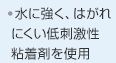 ・水に強く、はがれにくい低刺激性粘着剤を使用