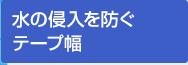 水の侵入を防ぐテープ幅